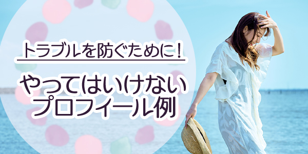 トラブルを防ぐために!やってはいけないプロフィール例